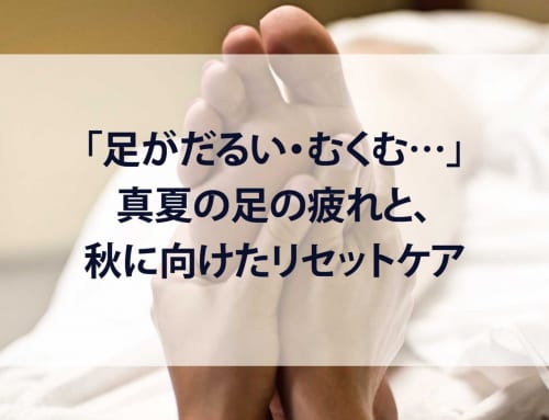 「足がだるい・むくむ…」真夏の足の疲れと、秋に向けたリセットケア